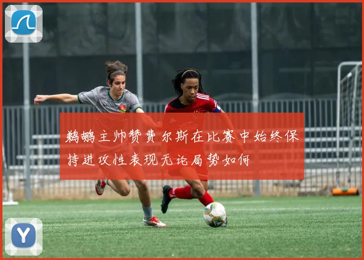 鹈鹕主帅赞费尔斯在比赛中始终保持进攻性表现无论局势如何