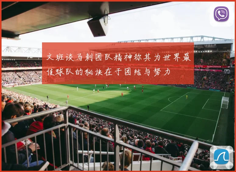 文班谈马刺团队精神称其为世界最佳球队的秘诀在于团结与努力