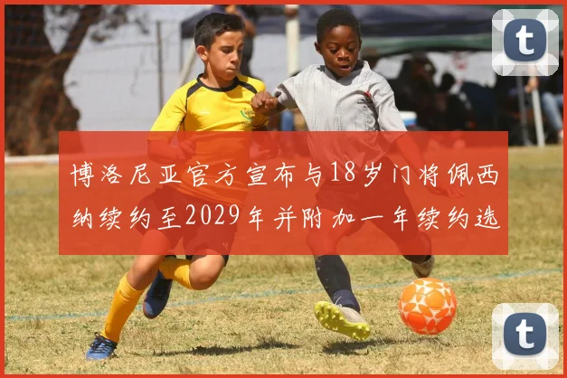 博洛尼亚官方宣布与18岁门将佩西纳续约至2029年并附加一年续约选项