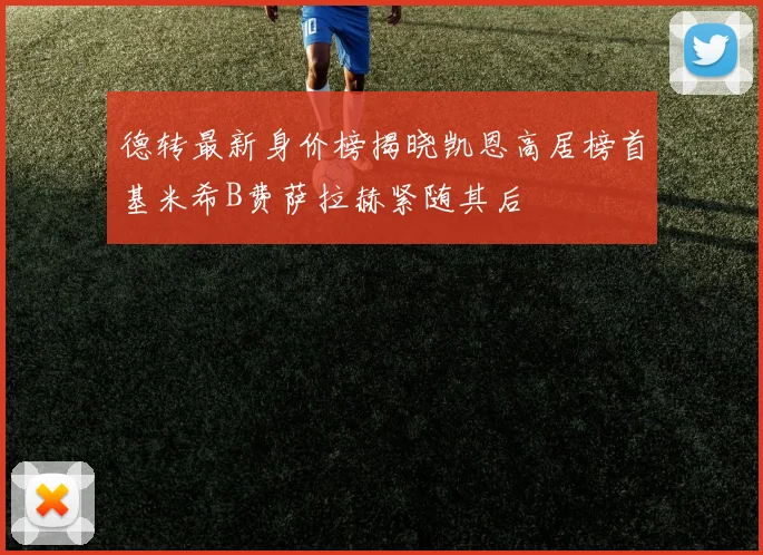 德转最新身价榜揭晓凯恩高居榜首基米希B费萨拉赫紧随其后