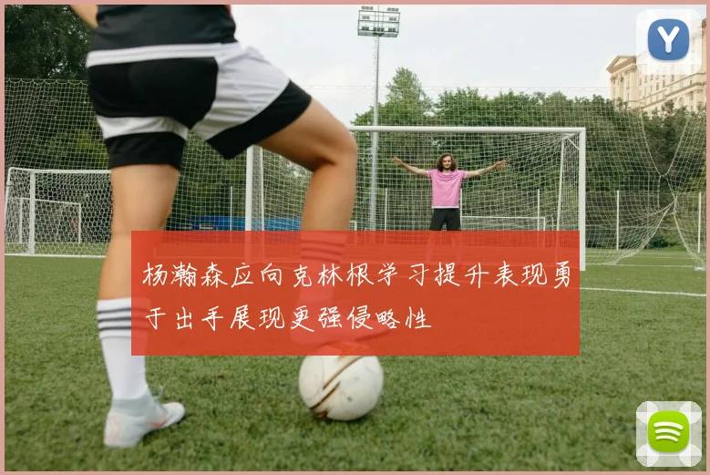 杨瀚森应向克林根学习提升表现勇于出手展现更强侵略性