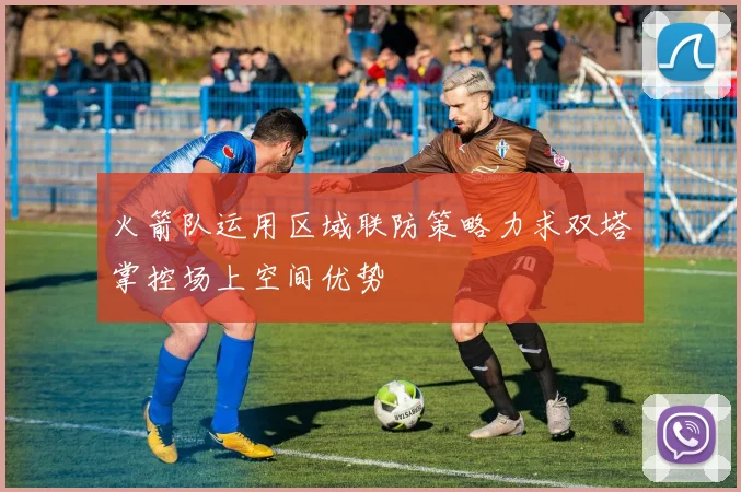 火箭队运用区域联防策略力求双塔掌控场上空间优势