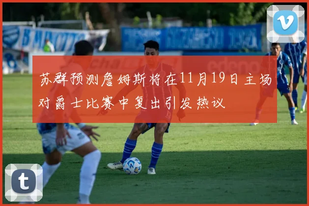 苏群预测詹姆斯将在11月19日主场对爵士比赛中复出引发热议