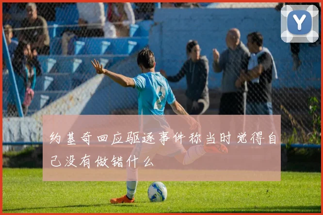 约基奇回应驱逐事件称当时觉得自己没有做错什么
