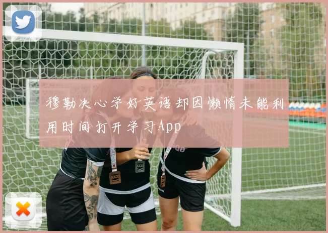 穆勒决心学好英语却因懒惰未能利用时间打开学习App