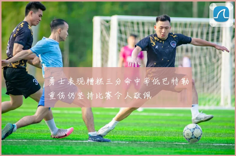 勇士表现糟糕三分命中率低巴特勒重伤仍坚持比赛令人敬佩