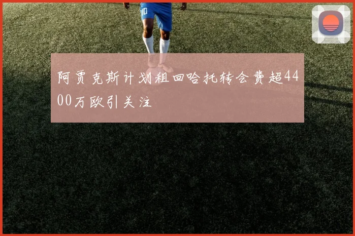 阿贾克斯计划租回哈托转会费超4400万欧引关注
