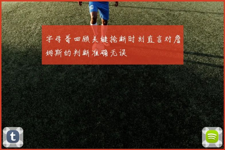 字母哥回顾关键抢断时刻直言对詹姆斯的判断准确无误