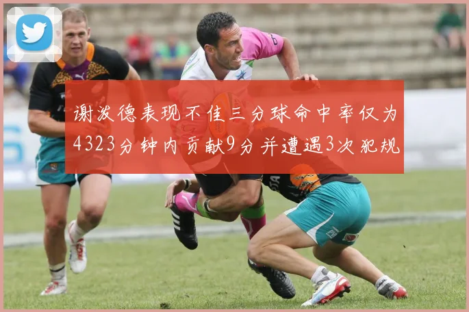 谢泼德表现不佳三分球命中率仅为4323分钟内贡献9分并遭遇3次犯规